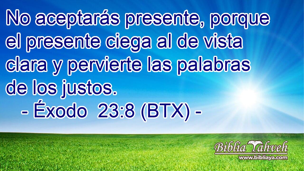 No aceptarás presente, porque el presente ciega al de vista clara y pervierte las palabras de los justos.