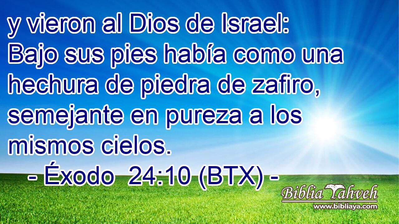 y vieron al Dios de Israel: Bajo sus pies había como una hechura de piedra de zafiro, semejante en pureza a los mismos cielos.