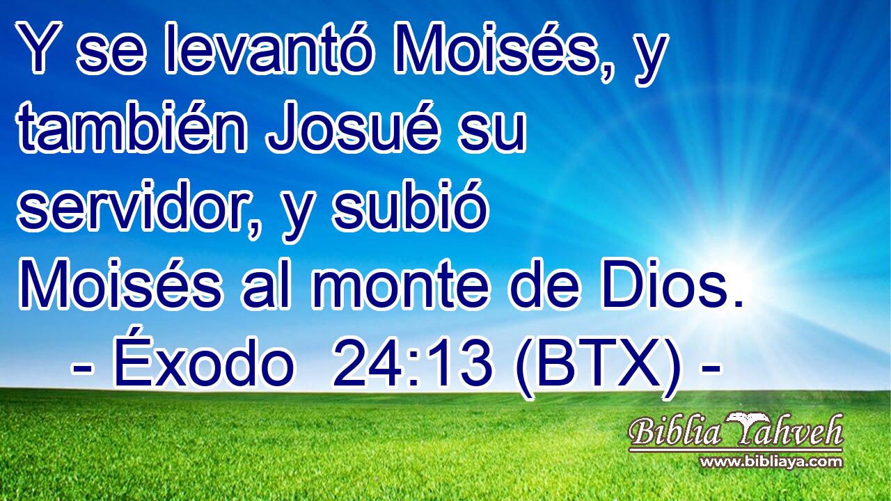 Y se levantó Moisés, y también Josué su servidor, y subió Moisés al monte de Dios.