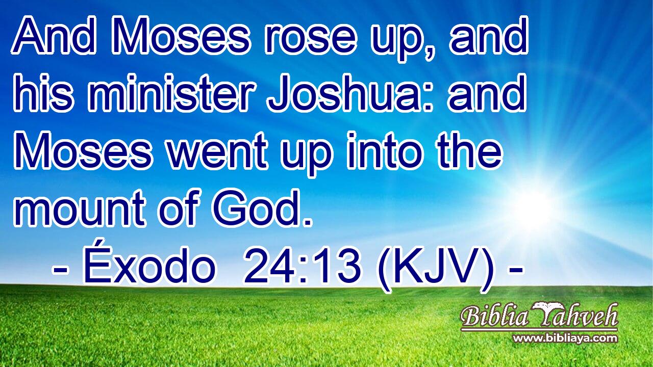 And Moses rose up, and his minister Joshua: and Moses went up into the mount of God.