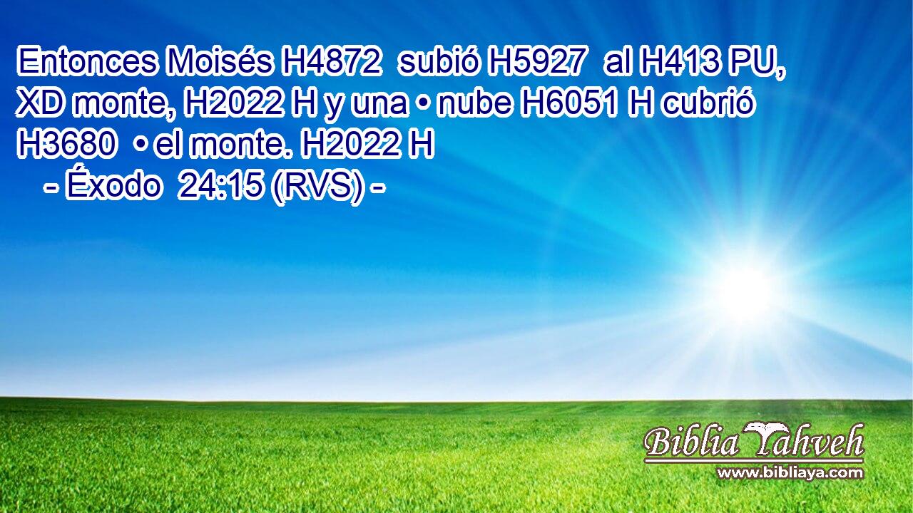 Entonces Moisés H4872  subió H5927  al H413 PU, XD monte, H2022 H y una • nube H6051 H cubrió H3680  • el monte. H2022 H 