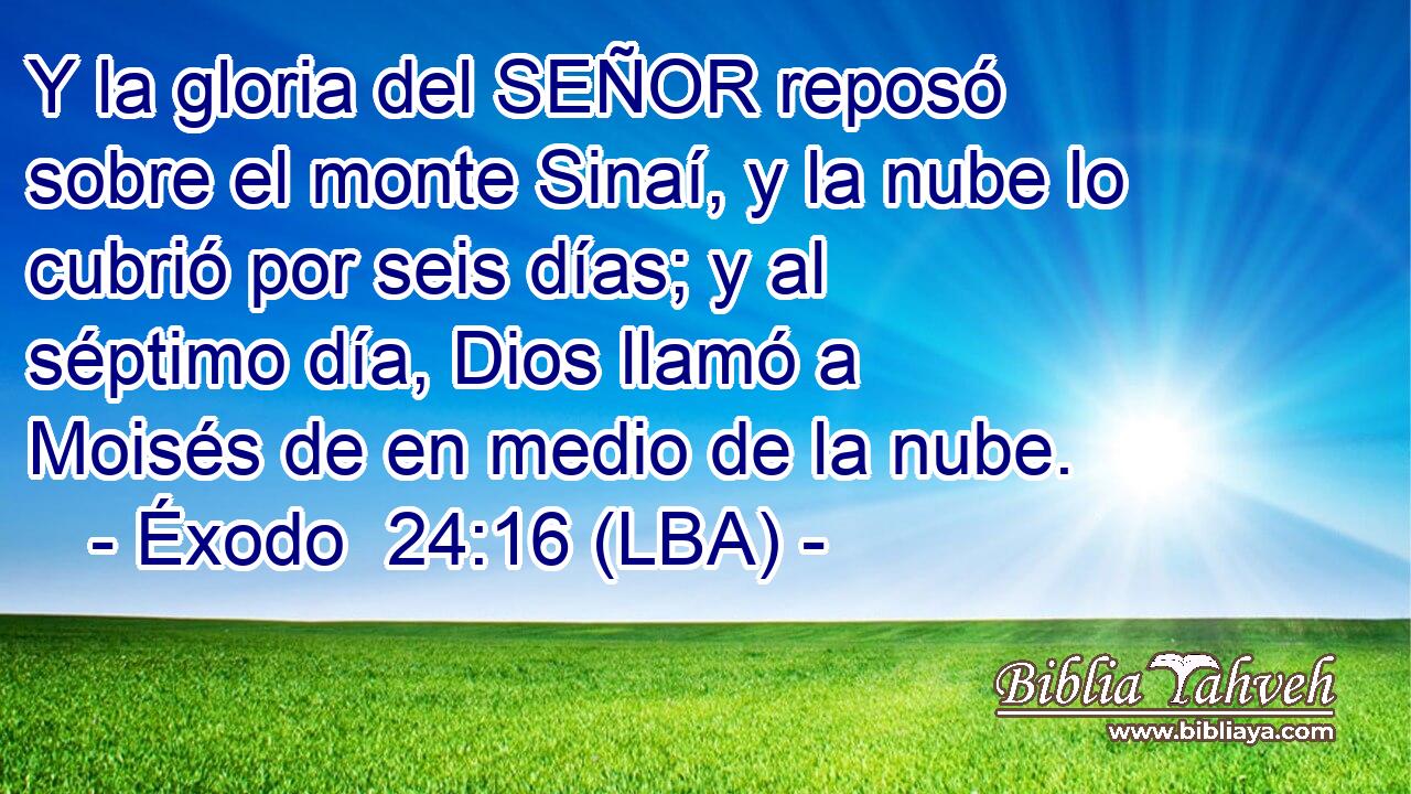 Y la gloria del SEÑOR reposó sobre el monte Sinaí, y la nube lo cubrió por seis días; y al séptimo día, Dios llamó a Moisés de en medio de la nube.