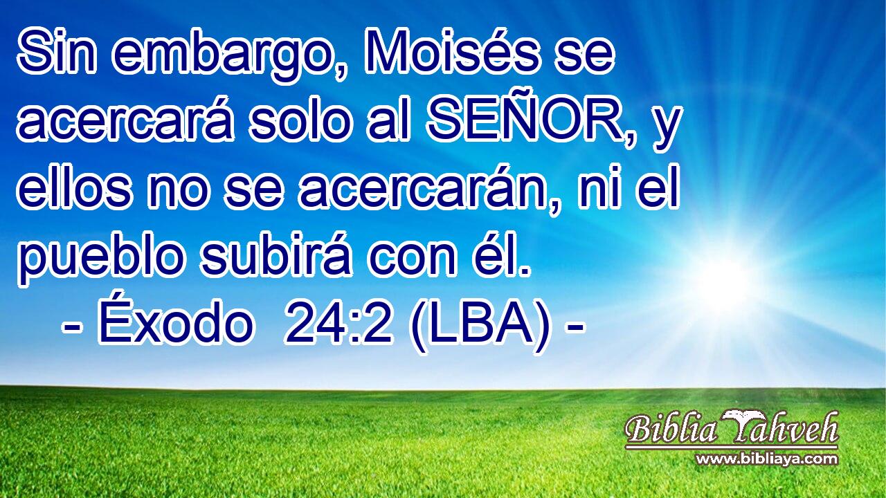 Sin embargo, Moisés se acercará solo al SEÑOR, y ellos no se acercarán, ni el pueblo subirá con él.