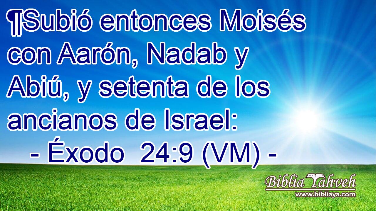  ¶Subió entonces Moisés con Aarón, Nadab y Abiú, y setenta de los ancianos de Israel: 