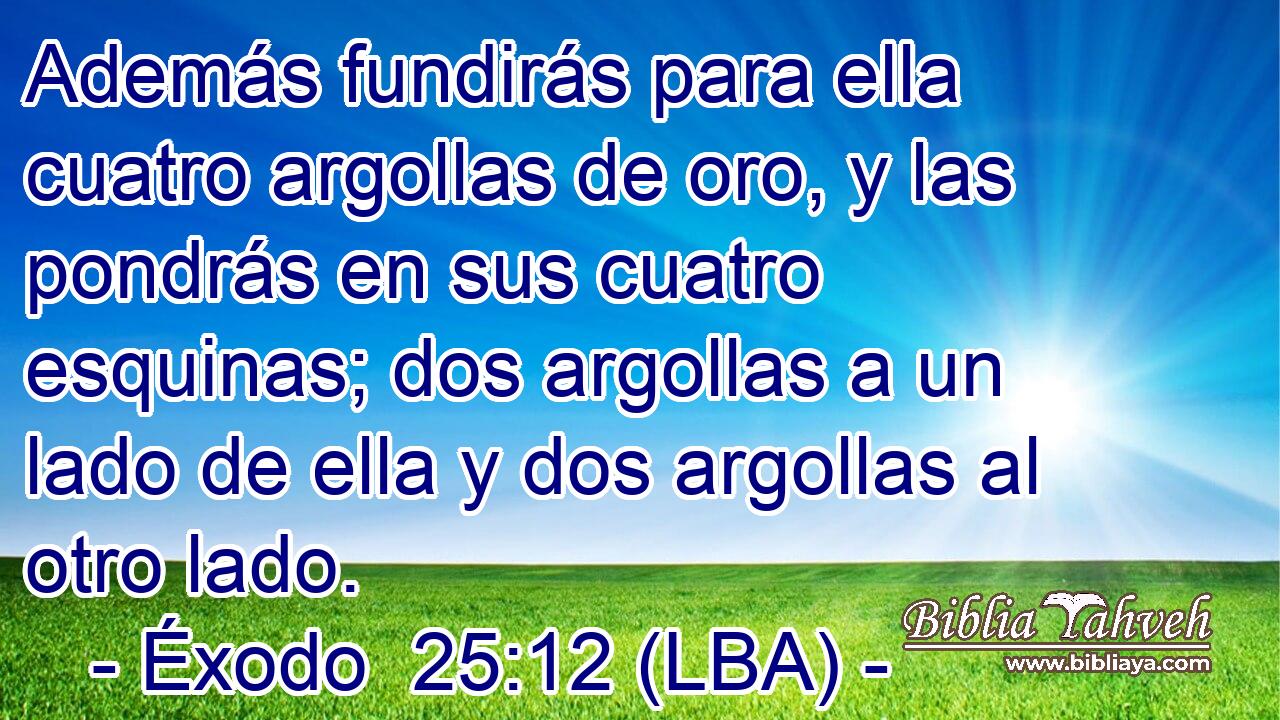 Además fundirás para ella cuatro argollas de oro, y las pondrás en sus cuatro esquinas; dos argollas a un lado de ella y dos argollas al otro lado.