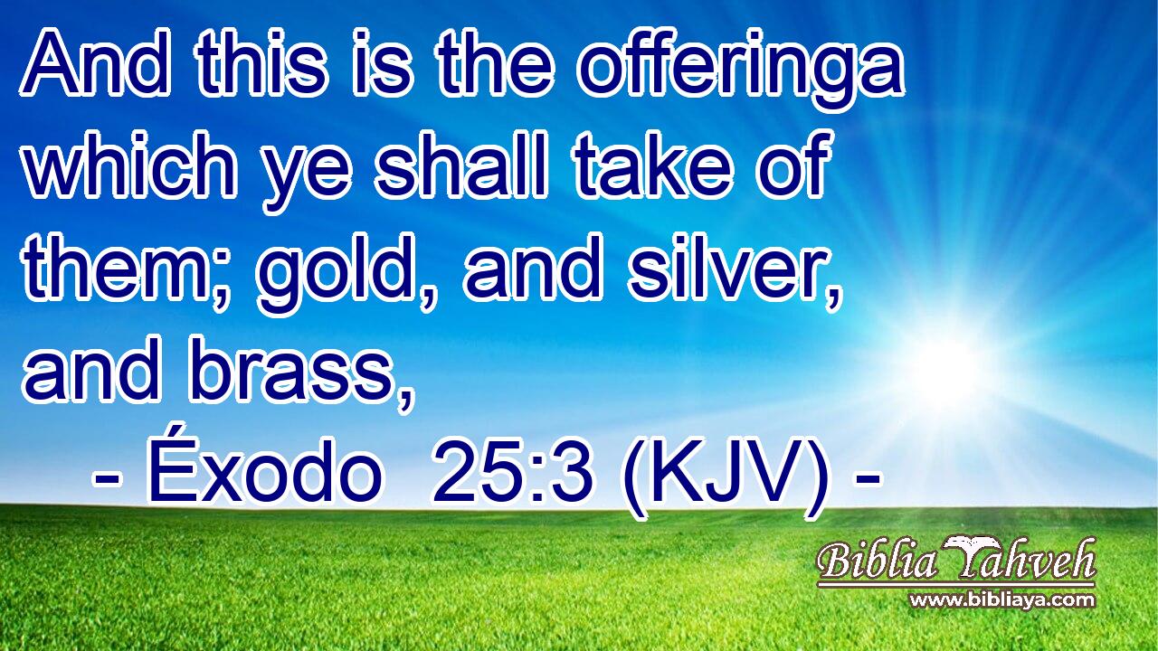 And this is the offeringa which ye shall take of them; gold, and silver, and brass,