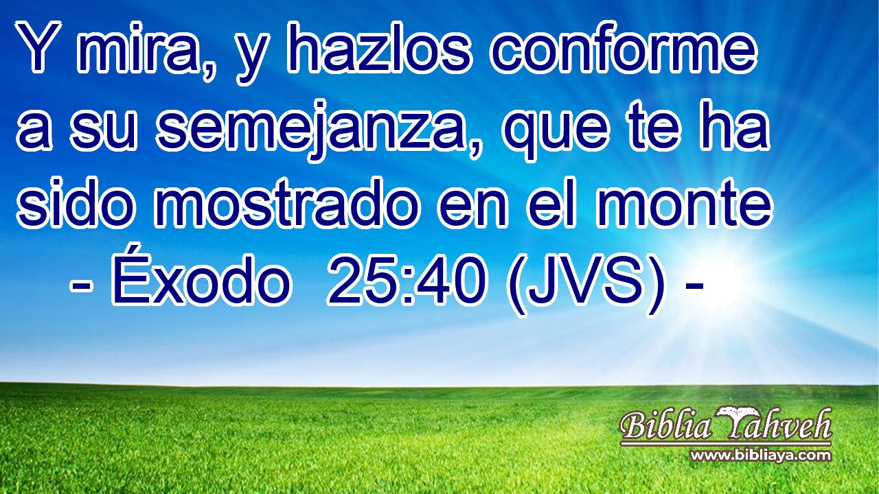 Y mira, y hazlos conforme a su semejanza, que te ha sido mostrado en el monte