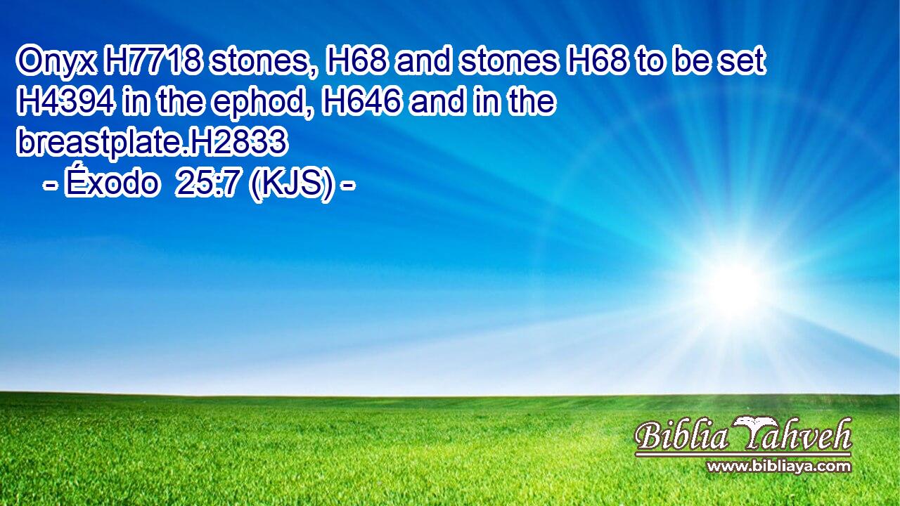 Onyx H7718 stones, H68 and stones H68 to be set H4394 in the ephod, H646 and in the breastplate.H2833