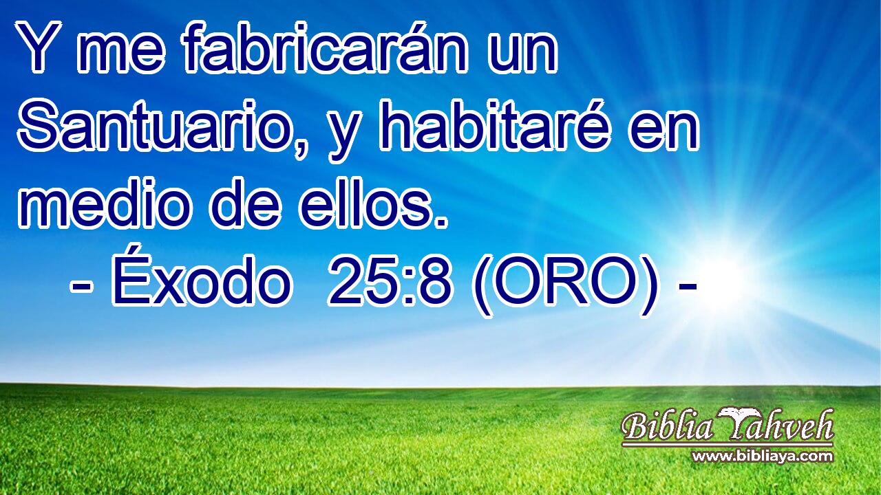  Y me fabricarán un Santuario, y habitaré en medio de ellos. 