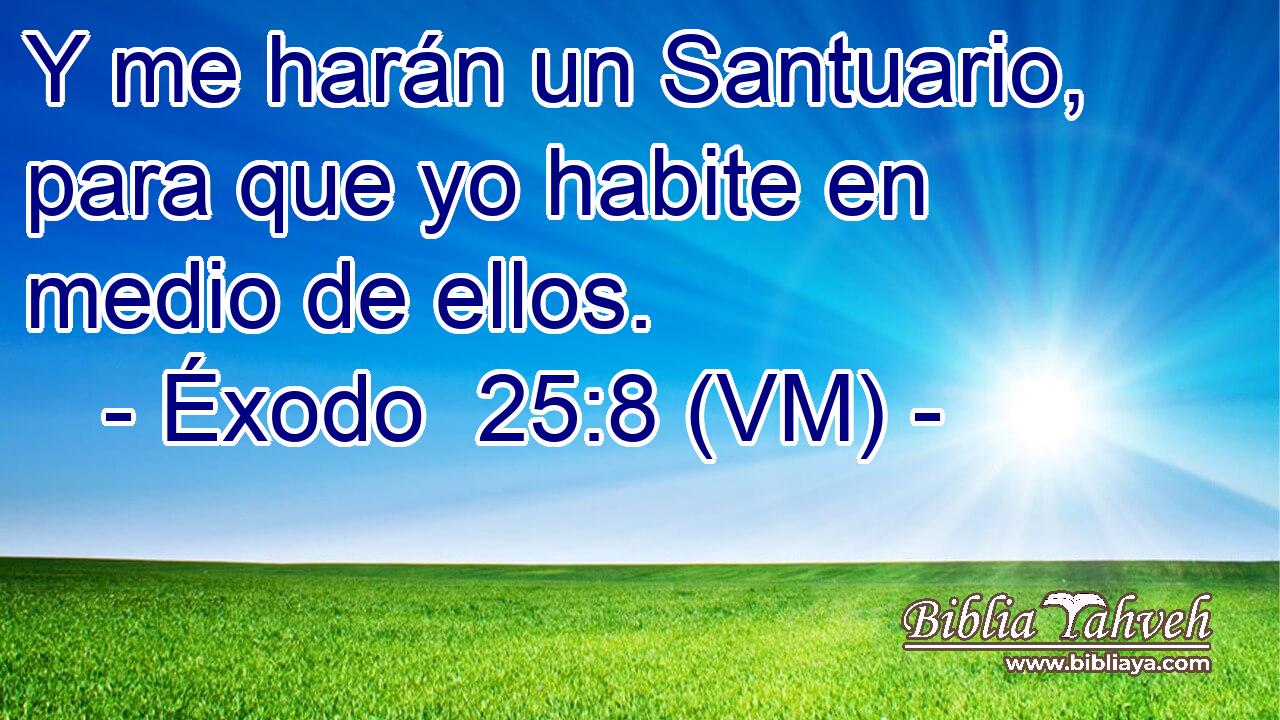  Y me harán un Santuario, para que yo habite en medio de ellos. 