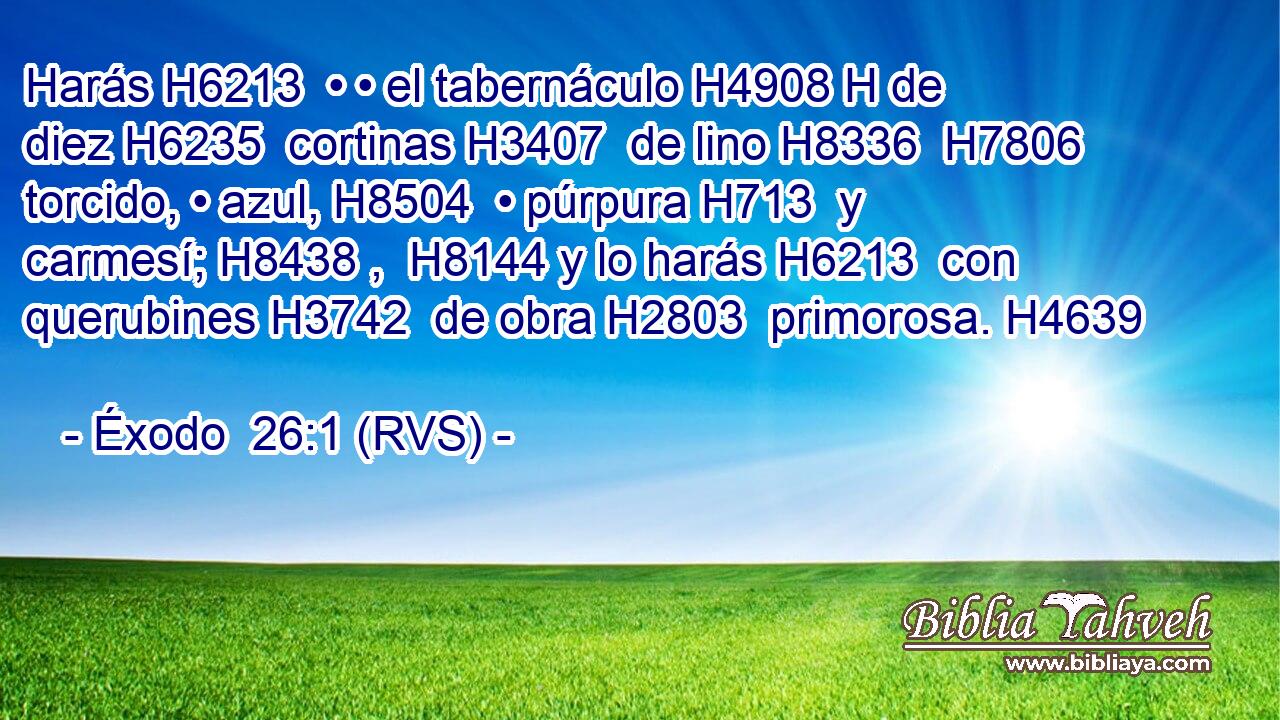 Harás H6213  • • el tabernáculo H4908 H de diez H6235  cortinas H3407  de lino H8336  H7806 torcido, • azul, H8504  • púrpura H713  y carmesí; H8438 ,  H8144 y lo harás H6213  con querubines H3742  de obra H2803  primorosa. H4639  