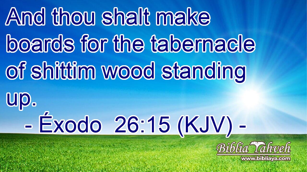 And thou shalt make boards for the tabernacle of shittim wood standing up.