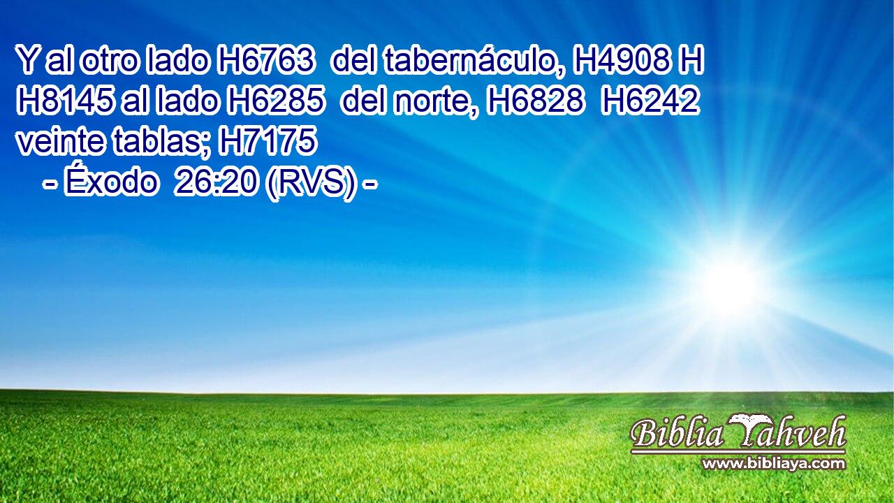 Y al otro lado H6763  del tabernáculo, H4908 H H8145 al lado H6285  del norte, H6828  H6242 veinte tablas; H7175  