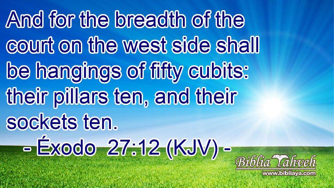 And for the breadth of the court on the west side shall be hangings of fifty cubits: their pillars ten, and their sockets ten.