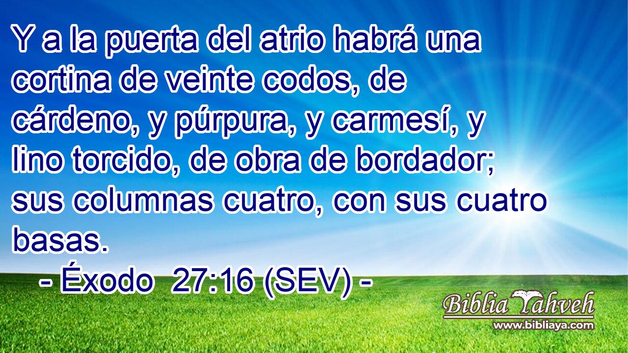 Y a la puerta del atrio habrá una cortina de veinte codos, de cárdeno, y púrpura, y carmesí, y lino torcido, de obra de bordador; sus columnas cuatro, con sus cuatro basas.