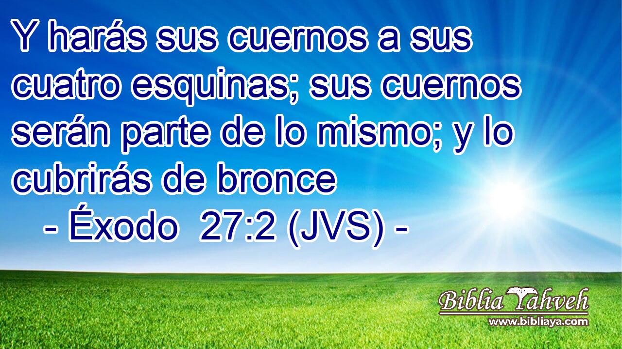 Y harás sus cuernos a sus cuatro esquinas; sus cuernos serán parte de lo mismo; y lo cubrirás de bronce