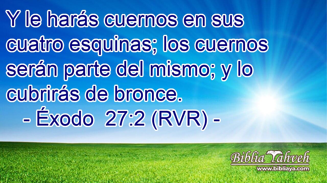Y le harás cuernos en sus cuatro esquinas; los cuernos serán parte del mismo; y lo cubrirás de bronce.