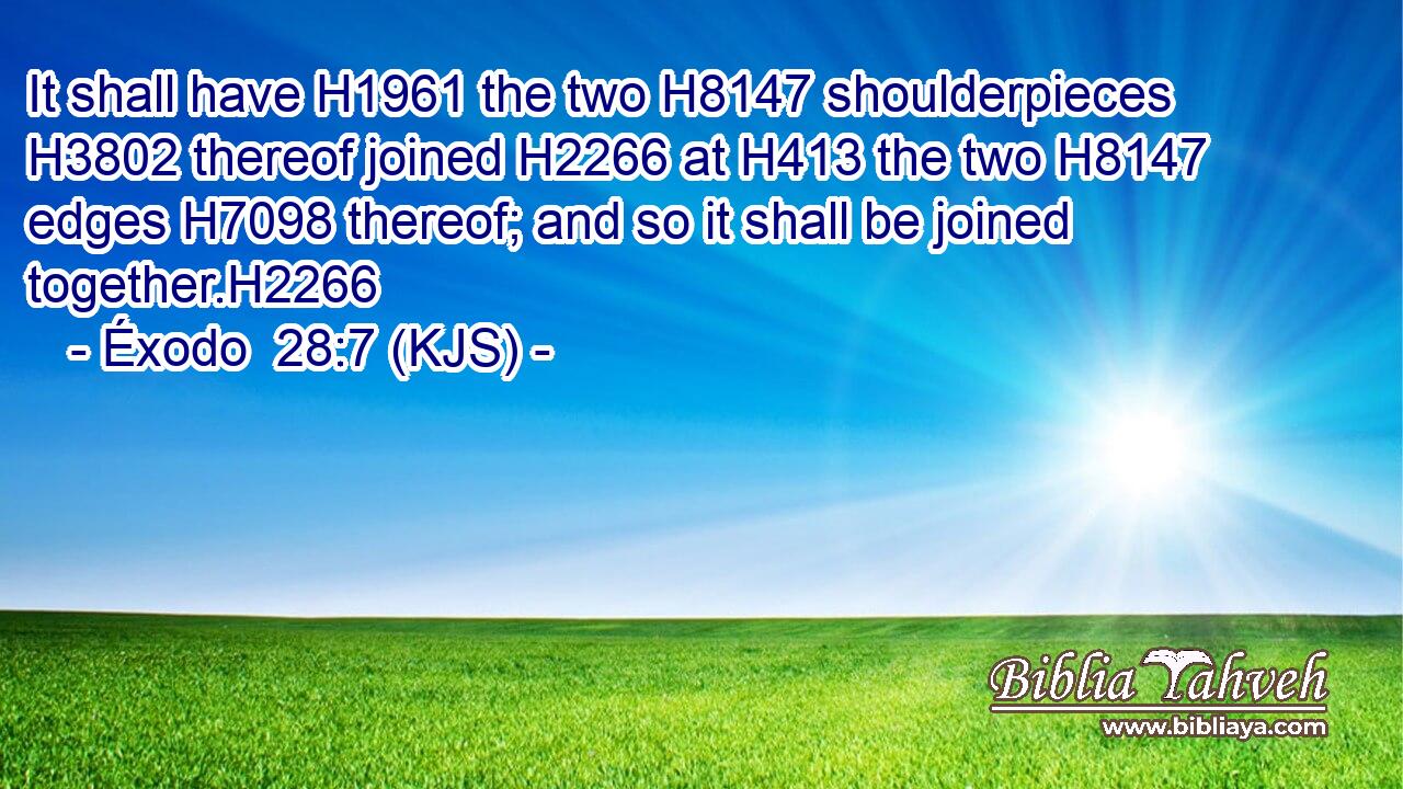 It shall have H1961 the two H8147 shoulderpieces H3802 thereof joined H2266 at H413 the two H8147 edges H7098 thereof; and so it shall be joined together.H2266