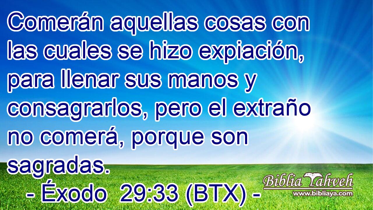 Comerán aquellas cosas con las cuales se hizo expiación, para llenar sus manos y consagrarlos, pero el extraño no comerá, porque son sagradas.