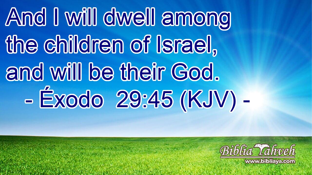 And I will dwell among the children of Israel, and will be their God.