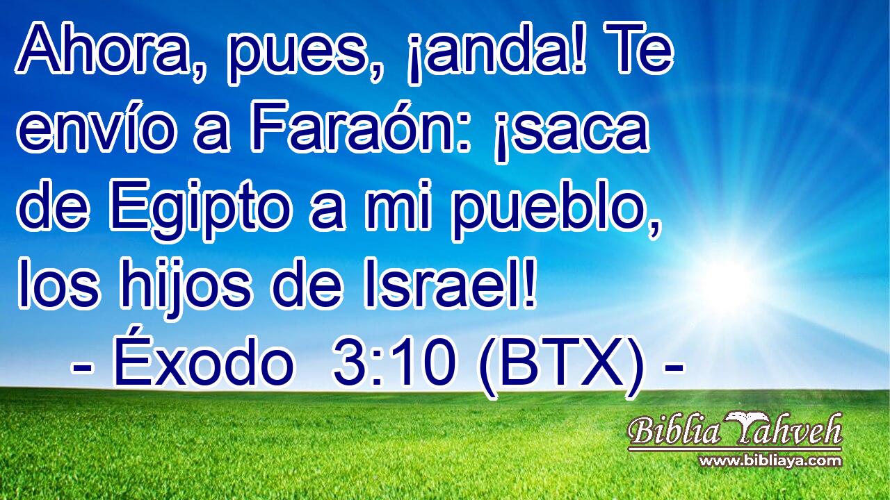 Ahora, pues, ¡anda! Te envío a Faraón: ¡saca de Egipto a mi pueblo, los hijos de Israel!