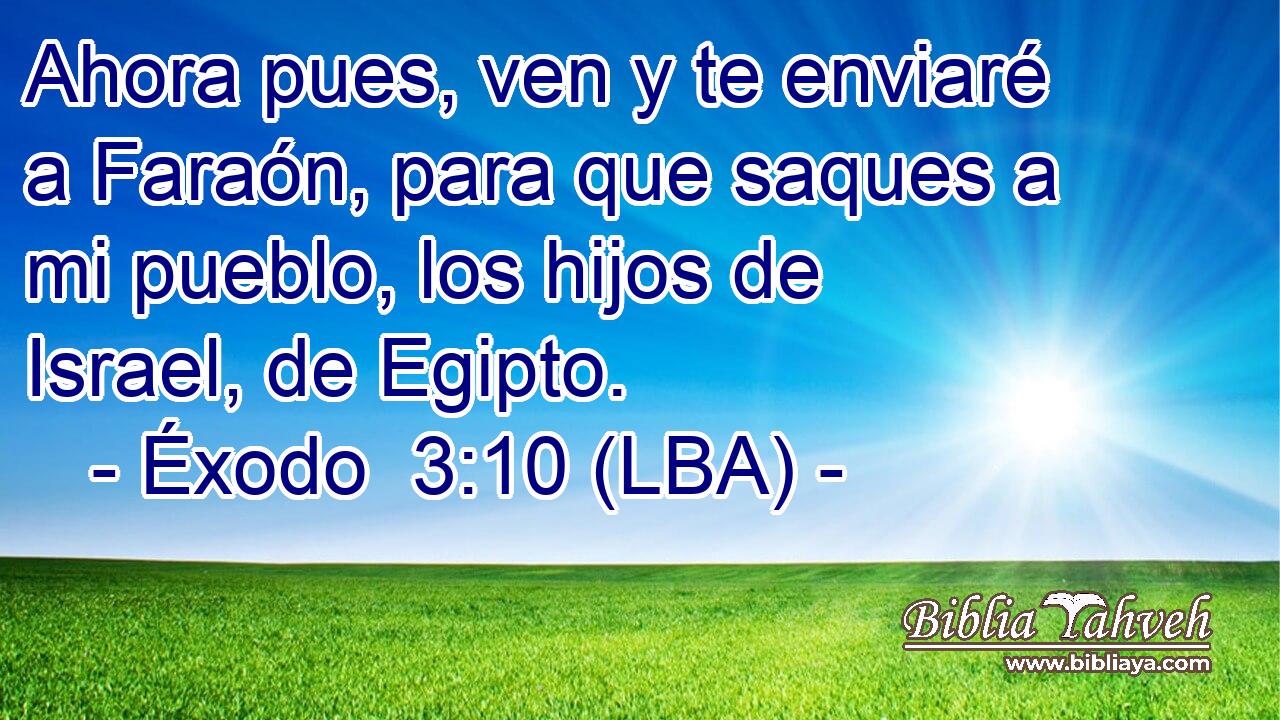 Ahora pues, ven y te enviaré a Faraón, para que saques a mi pueblo, los hijos de Israel, de Egipto.