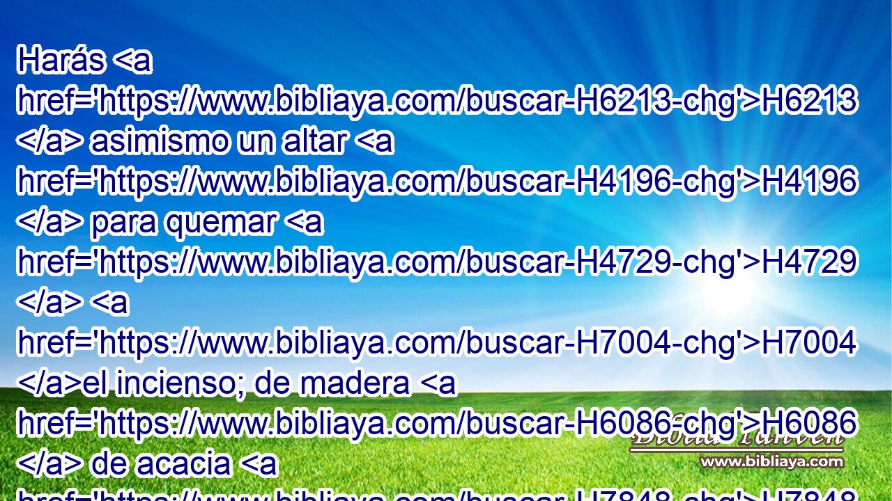 Harás H6213  asimismo un altar H4196  para quemar H4729  H7004 el incienso; de madera H6086  de acacia H7848  lo harás. H6213  