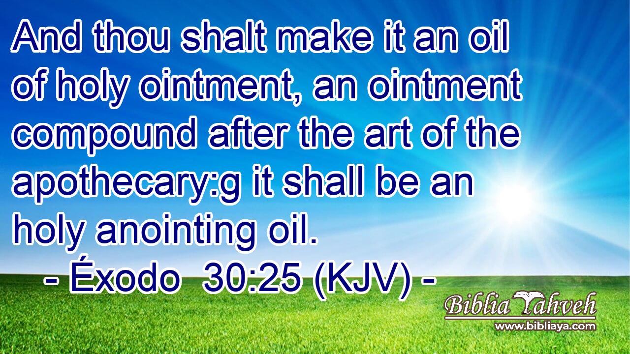And thou shalt make it an oil of holy ointment, an ointment compound after the art of the apothecary:g it shall be an holy anointing oil.