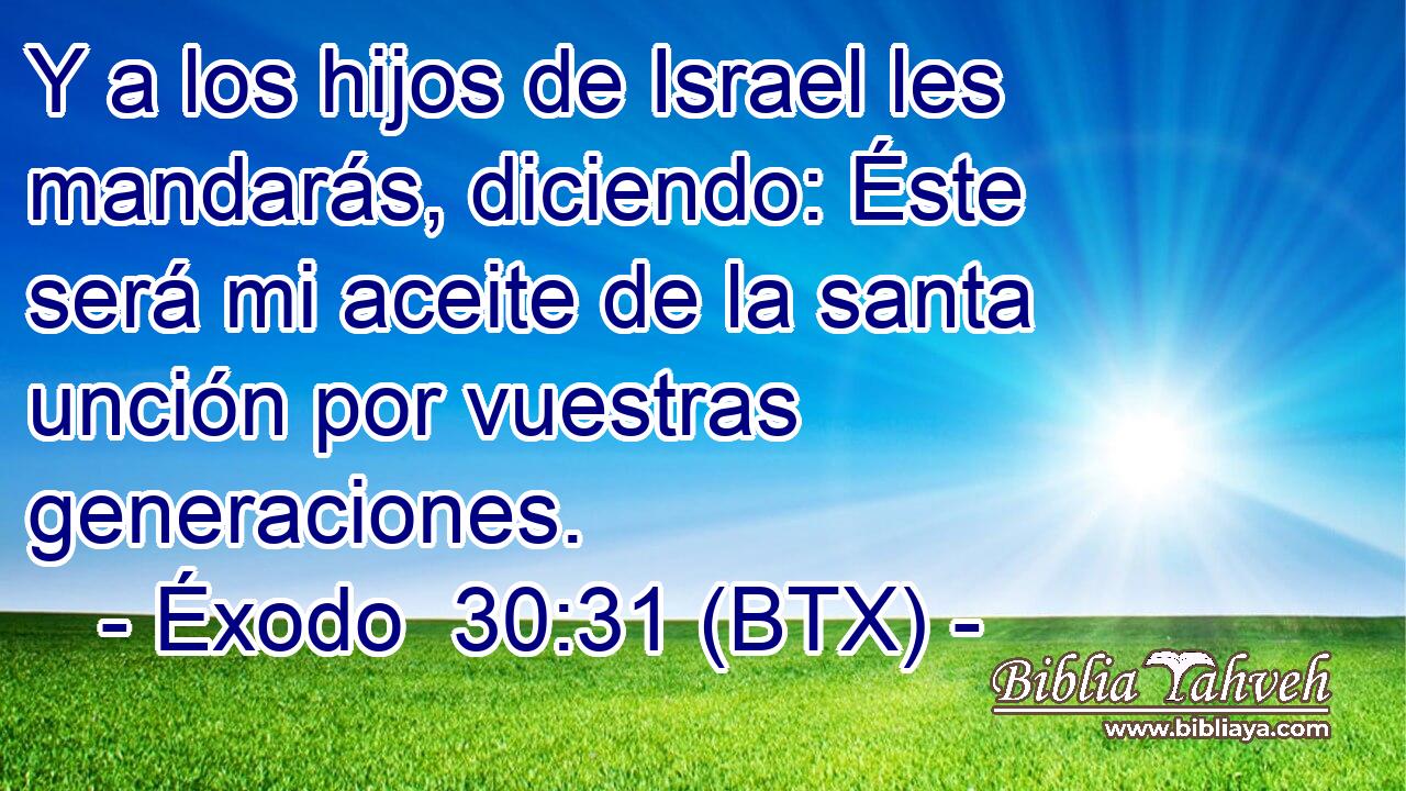 Y a los hijos de Israel les mandarás, diciendo: Éste será mi aceite de la santa unción por vuestras generaciones.