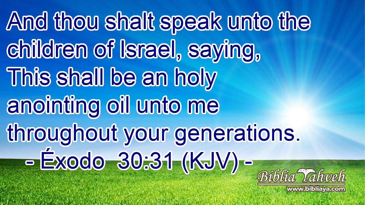 And thou shalt speak unto the children of Israel, saying, This shall be an holy anointing oil unto me throughout your generations.