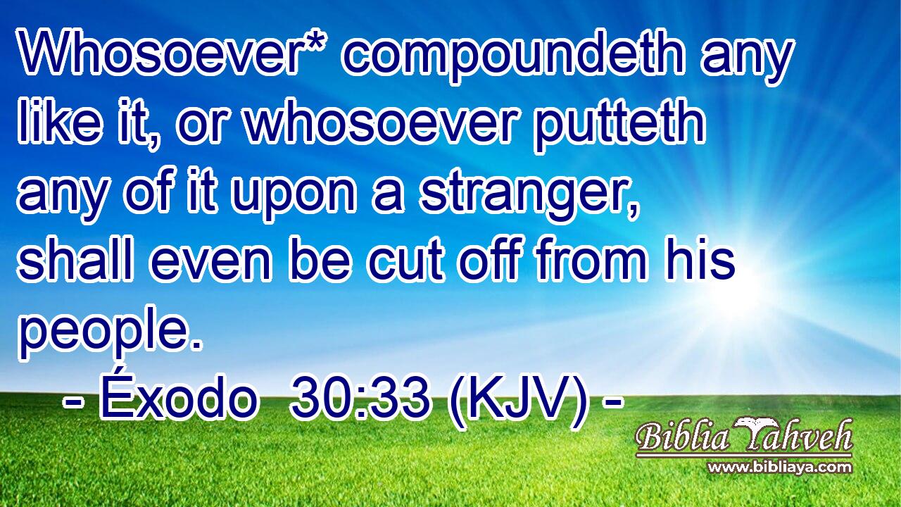 Whosoever* compoundeth any like it, or whosoever putteth any of it upon a stranger, shall even be cut off from his people.