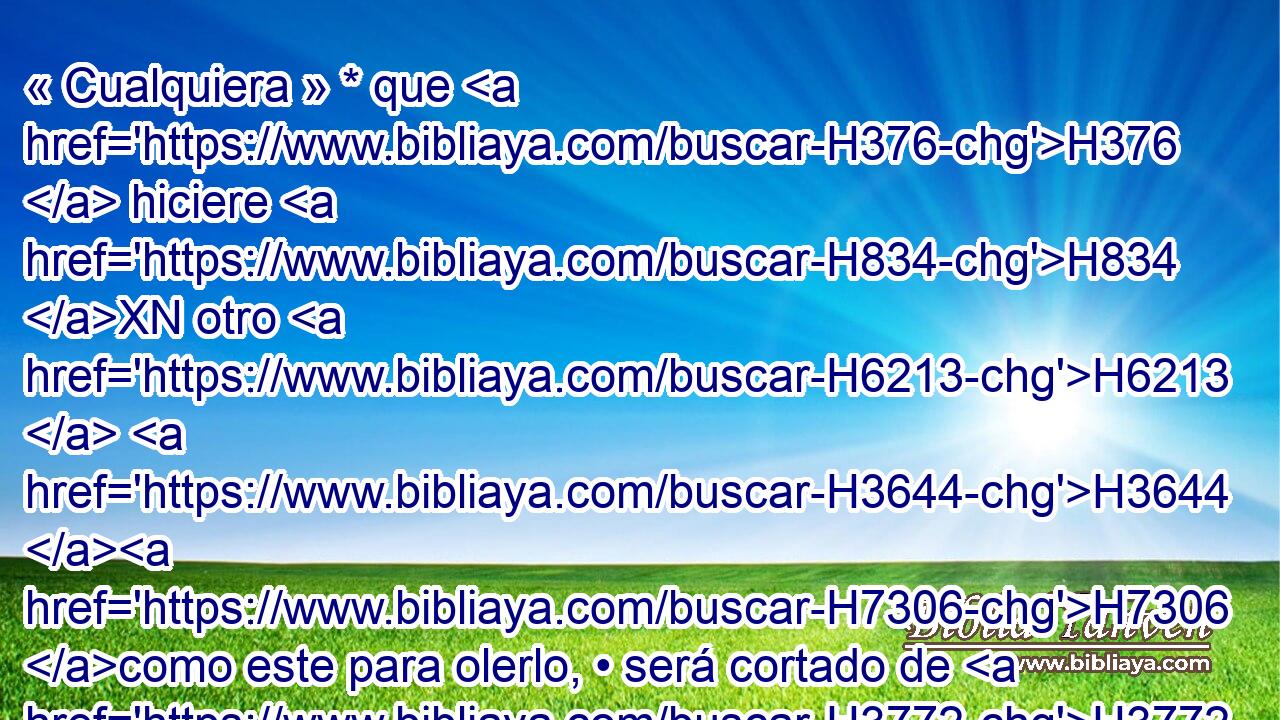 « Cualquiera » * que H376  hiciere H834 XN otro H6213  H3644 H7306 como este para olerlo, • será cortado de H3772  H5971 entre su pueblo. 