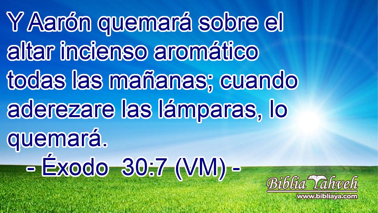  Y Aarón quemará sobre el altar incienso aromático todas las mañanas; cuando aderezare las lámparas, lo quemará. 