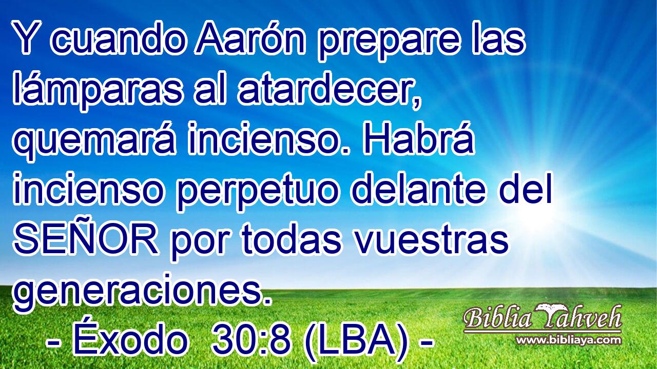Y cuando Aarón prepare las lámparas al atardecer, quemará incienso. Habrá incienso perpetuo delante del SEÑOR por todas vuestras generaciones.