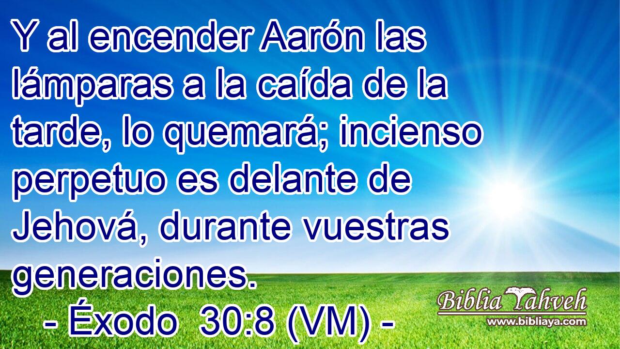  Y al encender Aarón las lámparas a la caída de la tarde, lo quemará; incienso perpetuo es delante de Jehová, durante vuestras generaciones. 