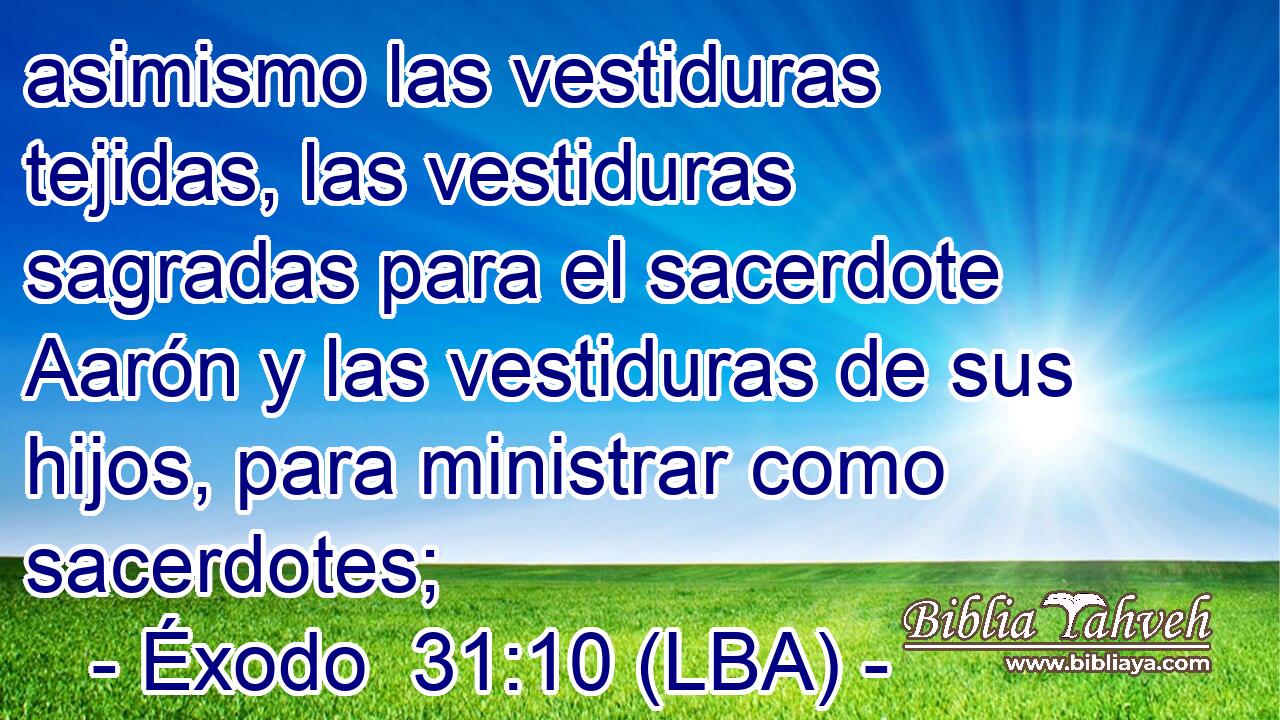 asimismo las vestiduras tejidas, las vestiduras sagradas para el sacerdote Aarón y las vestiduras de sus hijos, para ministrar como sacerdotes;