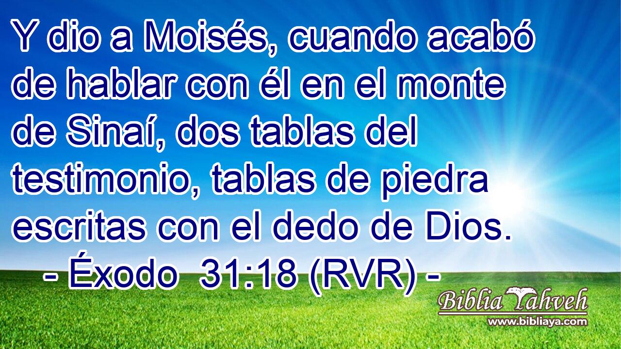 Y dio a Moisés, cuando acabó de hablar con él en el monte de Sinaí, dos tablas del testimonio, tablas de piedra escritas con el dedo de Dios.