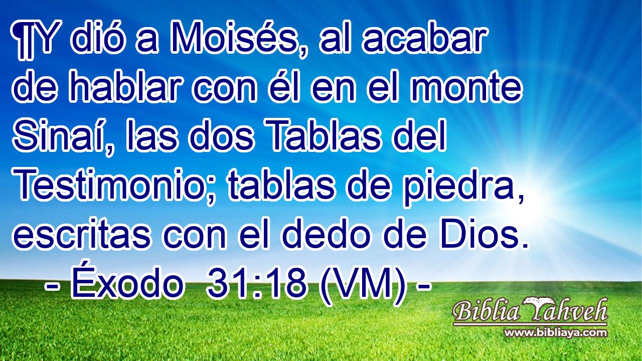  ¶Y dió a Moisés, al acabar de hablar con él en el monte Sinaí, las dos Tablas del Testimonio; tablas de piedra, escritas con el dedo de Dios. 