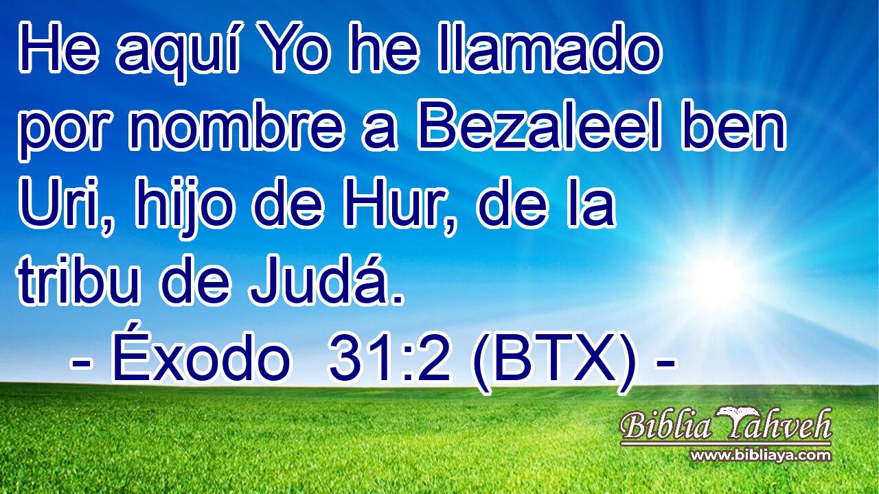 He aquí Yo he llamado por nombre a Bezaleel ben Uri, hijo de Hur, de la tribu de Judá.