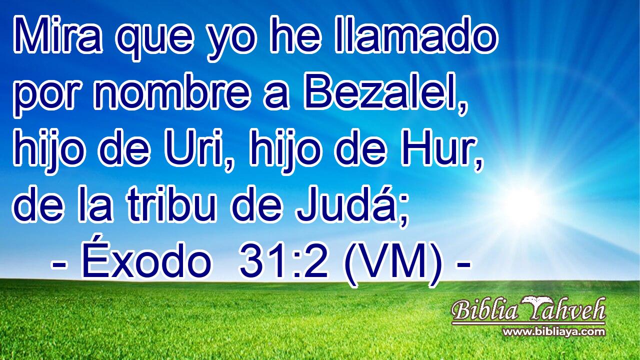  Mira que yo he llamado por nombre a Bezalel, hijo de Uri, hijo de Hur, de la tribu de Judá; 