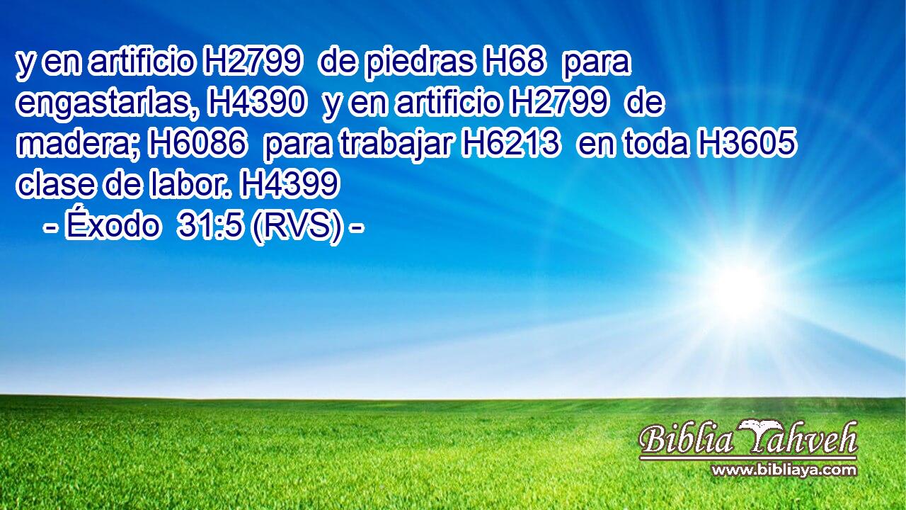 y en artificio H2799  de piedras H68  para engastarlas, H4390  y en artificio H2799  de madera; H6086  para trabajar H6213  en toda H3605  clase de labor. H4399  