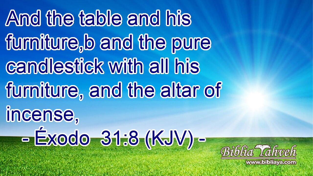 And the table and his furniture,b and the pure candlestick with all his furniture, and the altar of incense,