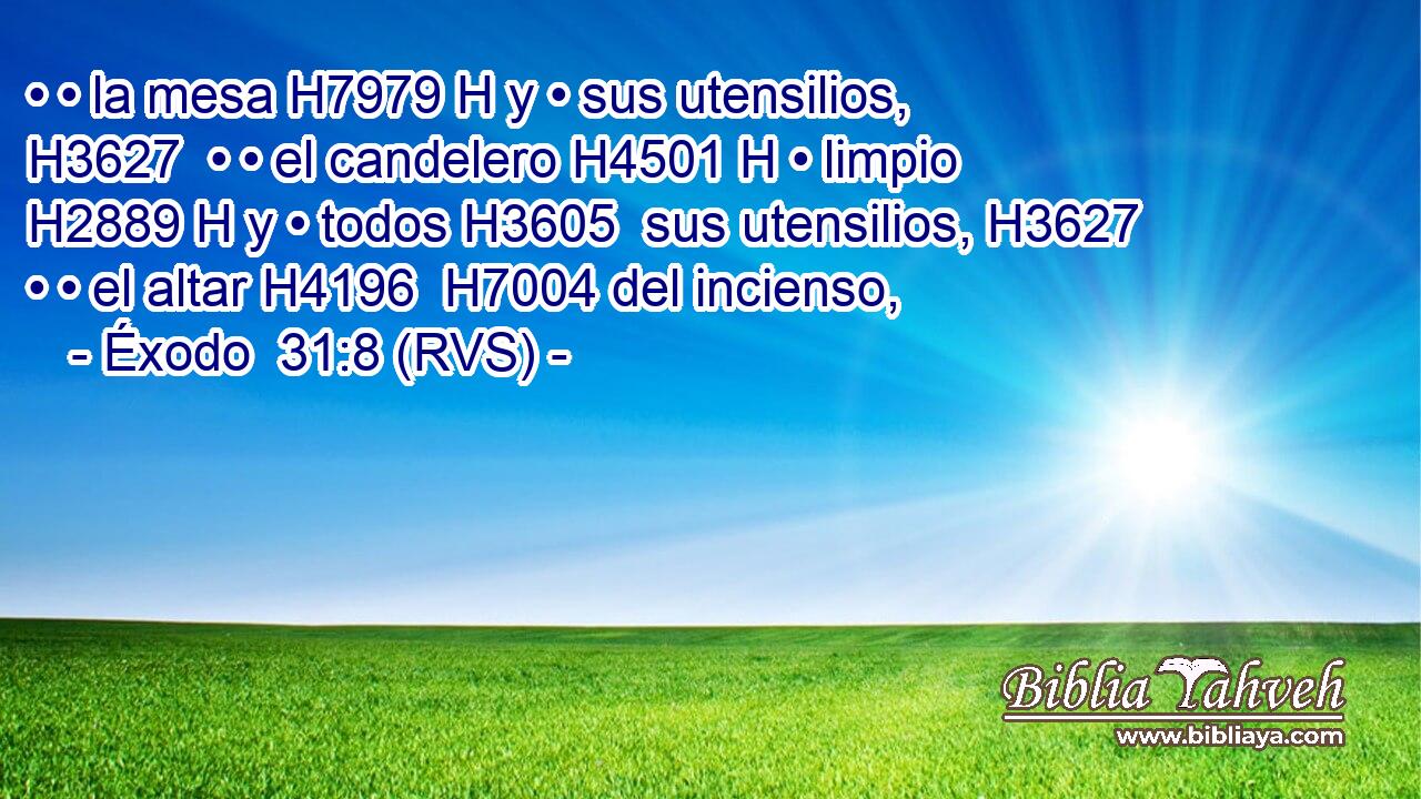 • • la mesa H7979 H y • sus utensilios, H3627  • • el candelero H4501 H • limpio H2889 H y • todos H3605  sus utensilios, H3627  • • el altar H4196  H7004 del incienso, 