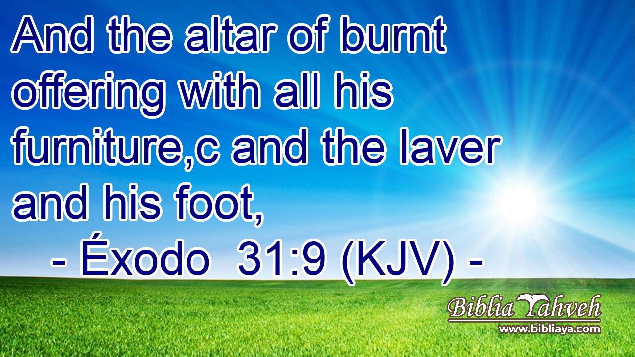 And the altar of burnt offering with all his furniture,c and the laver and his foot,