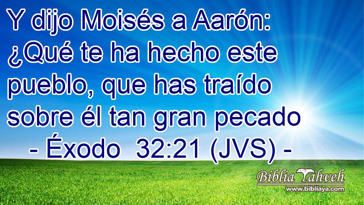 Y dijo Moisés a Aarón: ¿Qué te ha hecho este pueblo, que has traído sobre él tan gran pecado