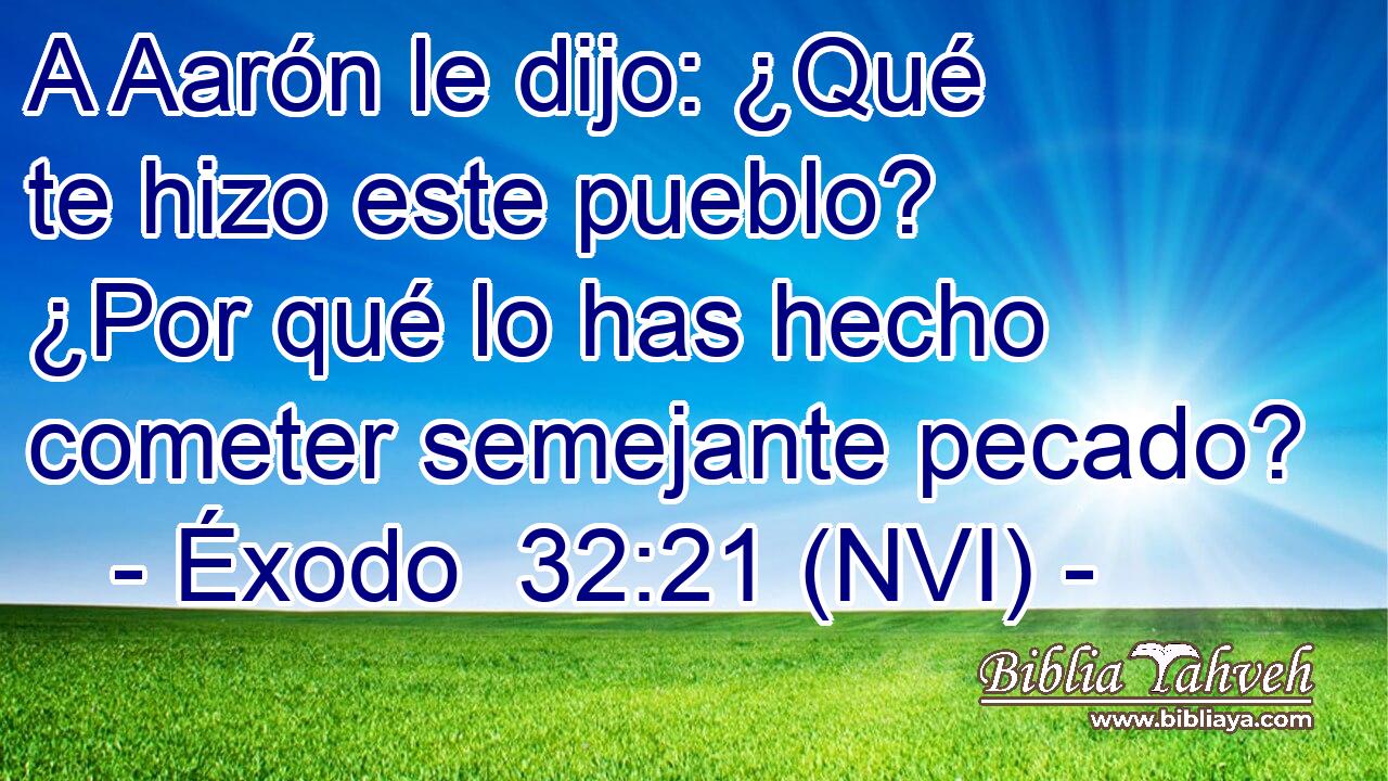  A Aarón le dijo: ¿Qué te hizo este pueblo? ¿Por qué lo has hecho cometer semejante pecado? 
