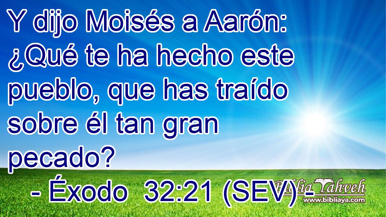 Y dijo Moisés a Aarón: ¿Qué te ha hecho este pueblo, que has traído sobre él tan gran pecado?