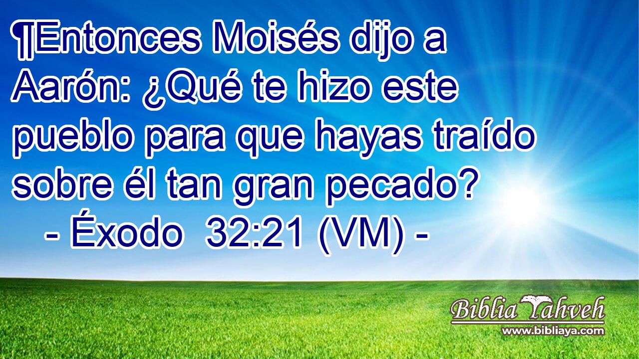  ¶Entonces Moisés dijo a Aarón: ¿Qué te hizo este pueblo para que hayas traído sobre él tan gran pecado? 