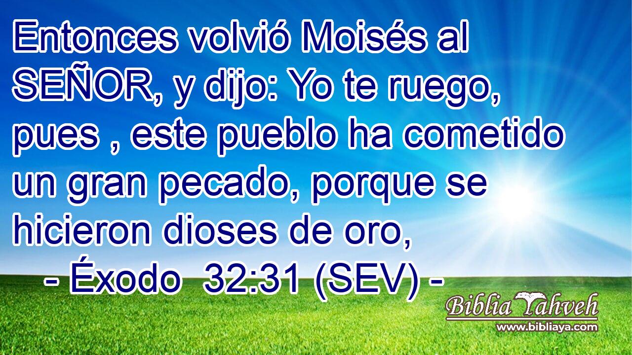 Entonces volvió Moisés al SEÑOR, y dijo: Yo te ruego, pues , este pueblo ha cometido un gran pecado, porque se hicieron dioses de oro,