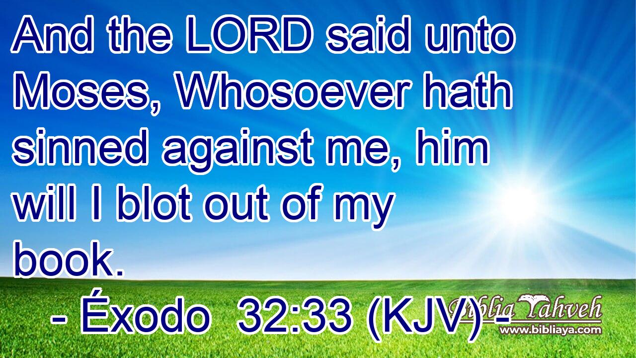 And the LORD said unto Moses, Whosoever hath sinned against me, him will I blot out of my book.